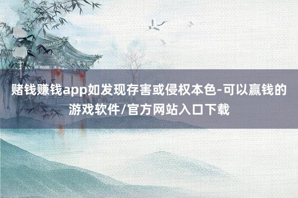 赌钱赚钱app如发现存害或侵权本色-可以赢钱的游戏软件/官方网站入口下载