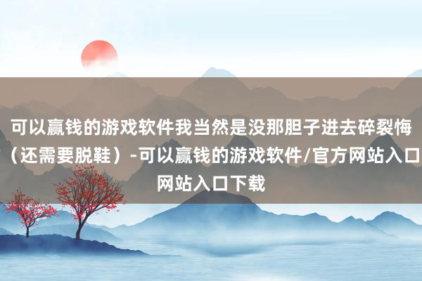 可以赢钱的游戏软件我当然是没那胆子进去碎裂悔悟的（还需要脱鞋）-可以赢钱的游戏软件/官方网站入口下载