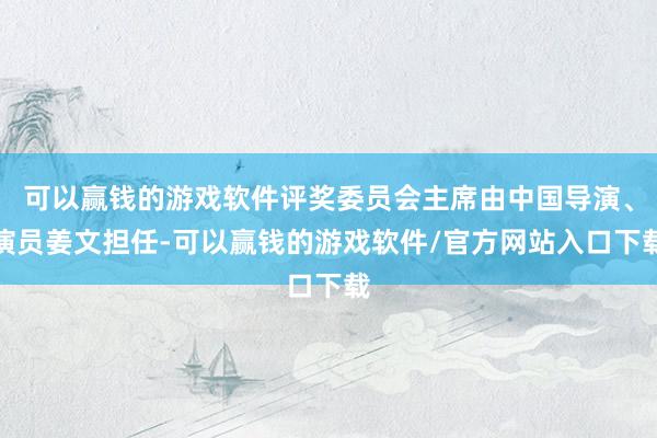 可以赢钱的游戏软件评奖委员会主席由中国导演、演员姜文担任-可以赢钱的游戏软件/官方网站入口下载
