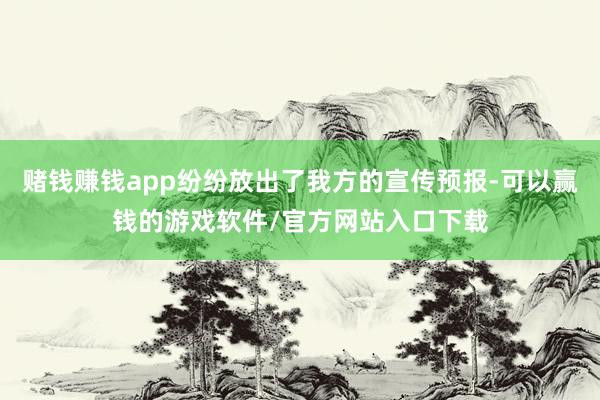 赌钱赚钱app纷纷放出了我方的宣传预报-可以赢钱的游戏软件/官方网站入口下载