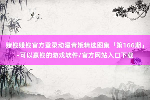 赌钱赚钱官方登录动漫青娥精选图集「第166期」-可以赢钱的游戏软件/官方网站入口下载