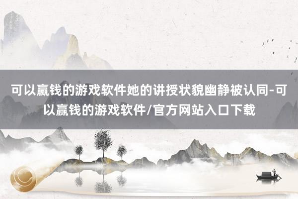 可以赢钱的游戏软件她的讲授状貌幽静被认同-可以赢钱的游戏软件/官方网站入口下载