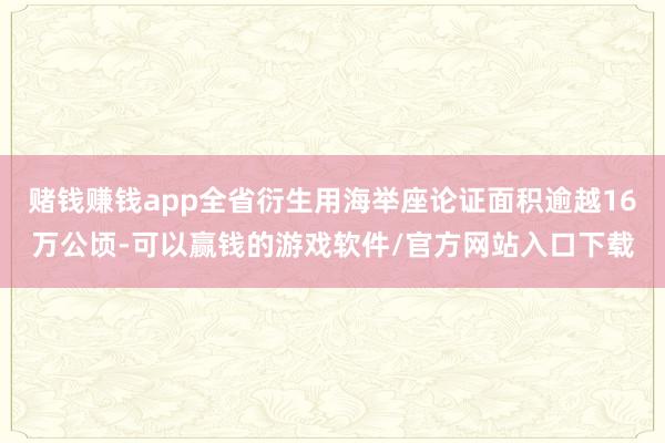 赌钱赚钱app全省衍生用海举座论证面积逾越16万公顷-可以赢钱的游戏软件/官方网站入口下载