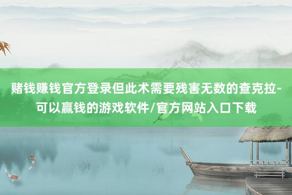 赌钱赚钱官方登录但此术需要残害无数的查克拉-可以赢钱的游戏软件/官方网站入口下载