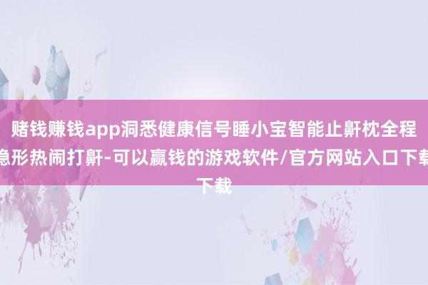 赌钱赚钱app洞悉健康信号睡小宝智能止鼾枕全程隐形热闹打鼾-可以赢钱的游戏软件/官方网站入口下载