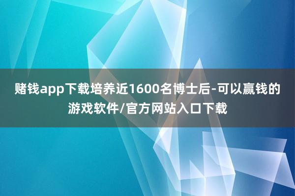 赌钱app下载培养近1600名博士后-可以赢钱的游戏软件/官方网站入口下载