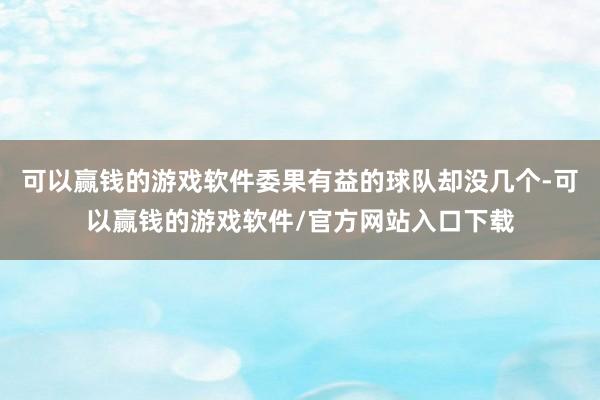 可以赢钱的游戏软件委果有益的球队却没几个-可以赢钱的游戏软件/官方网站入口下载