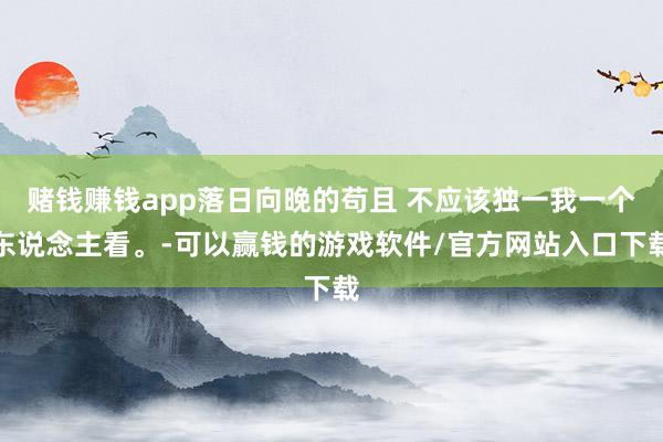 赌钱赚钱app落日向晚的苟且 不应该独一我一个东说念主看。-可以赢钱的游戏软件/官方网站入口下载