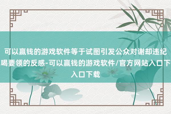 可以赢钱的游戏软件等于试图引发公众对谢却违纪吃喝要领的反感-可以赢钱的游戏软件/官方网站入口下载