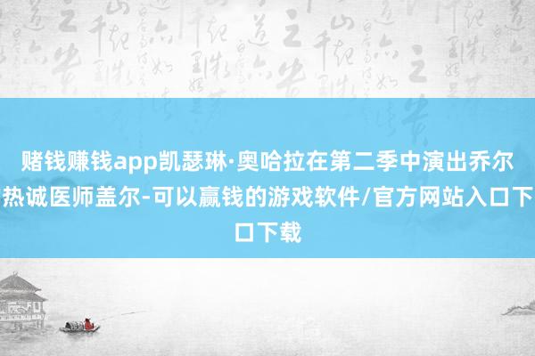 赌钱赚钱app凯瑟琳·奥哈拉在第二季中演出乔尔的热诚医师盖尔-可以赢钱的游戏软件/官方网站入口下载