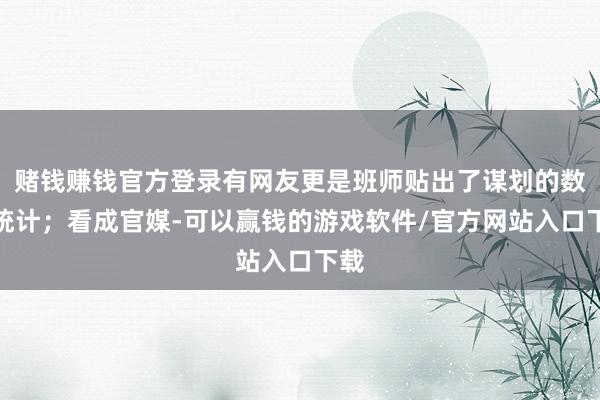 赌钱赚钱官方登录有网友更是班师贴出了谋划的数据统计；看成官媒-可以赢钱的游戏软件/官方网站入口下载