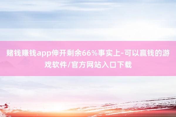赌钱赚钱app伸开剩余66%事实上-可以赢钱的游戏软件/官方网站入口下载