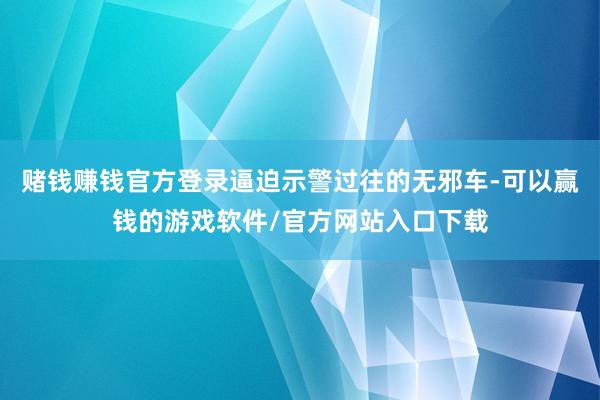 赌钱赚钱官方登录逼迫示警过往的无邪车-可以赢钱的游戏软件/官方网站入口下载