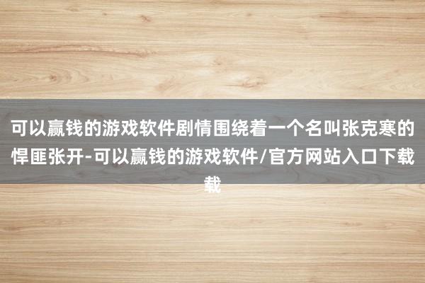 可以赢钱的游戏软件剧情围绕着一个名叫张克寒的悍匪张开-可以赢钱的游戏软件/官方网站入口下载