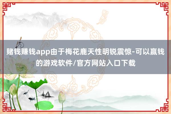 赌钱赚钱app由于梅花鹿天性明锐震惊-可以赢钱的游戏软件/官方网站入口下载
