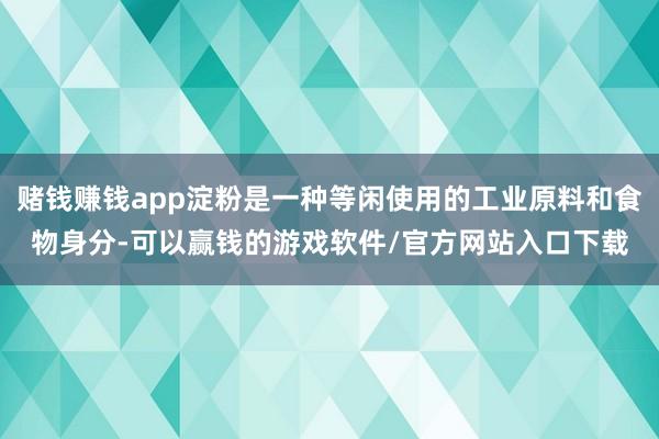 赌钱赚钱app淀粉是一种等闲使用的工业原料和食物身分-可以赢钱的游戏软件/官方网站入口下载