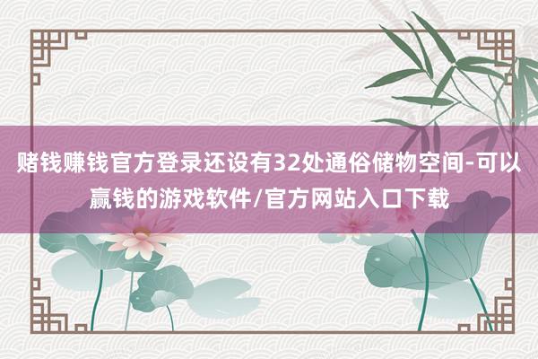 赌钱赚钱官方登录还设有32处通俗储物空间-可以赢钱的游戏软件/官方网站入口下载