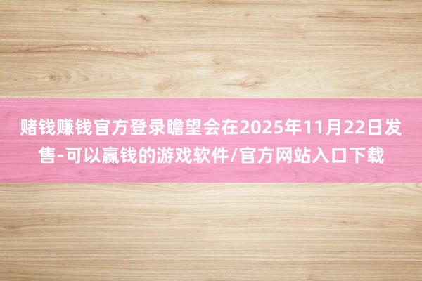 赌钱赚钱官方登录瞻望会在2025年11月22日发售-可以赢钱的游戏软件/官方网站入口下载