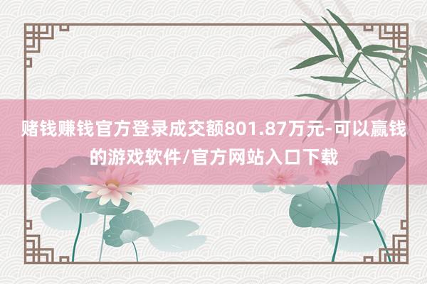 赌钱赚钱官方登录成交额801.87万元-可以赢钱的游戏软件/官方网站入口下载
