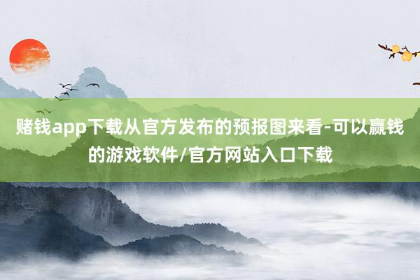 赌钱app下载从官方发布的预报图来看-可以赢钱的游戏软件/官方网站入口下载
