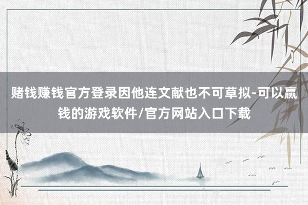 赌钱赚钱官方登录因他连文献也不可草拟-可以赢钱的游戏软件/官方网站入口下载