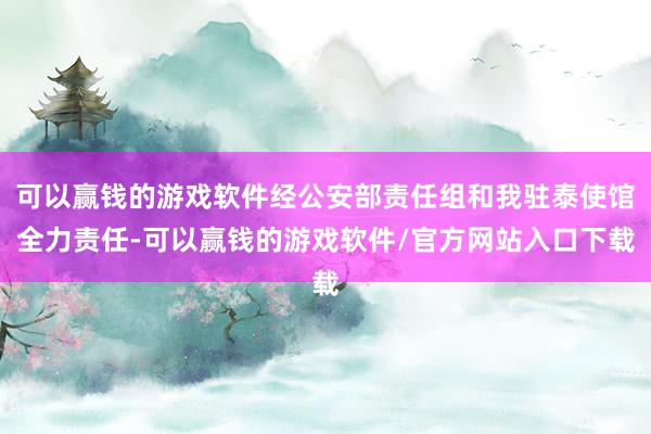 可以赢钱的游戏软件经公安部责任组和我驻泰使馆全力责任-可以赢钱的游戏软件/官方网站入口下载