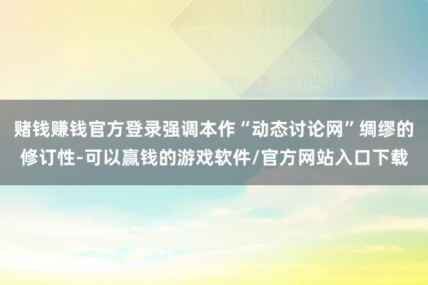 赌钱赚钱官方登录强调本作“动态讨论网”绸缪的修订性-可以赢钱的游戏软件/官方网站入口下载