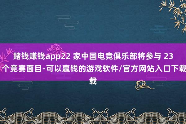 赌钱赚钱app22 家中国电竞俱乐部将参与 23 个竞赛面目-可以赢钱的游戏软件/官方网站入口下载