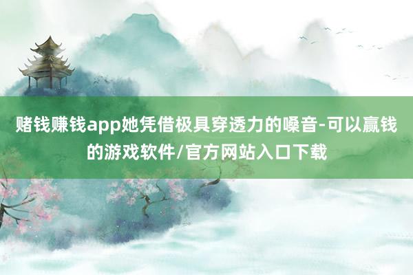赌钱赚钱app她凭借极具穿透力的嗓音-可以赢钱的游戏软件/官方网站入口下载