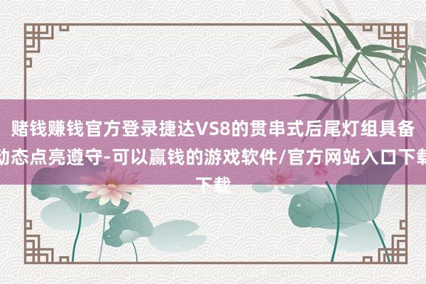 赌钱赚钱官方登录捷达VS8的贯串式后尾灯组具备动态点亮遵守-可以赢钱的游戏软件/官方网站入口下载
