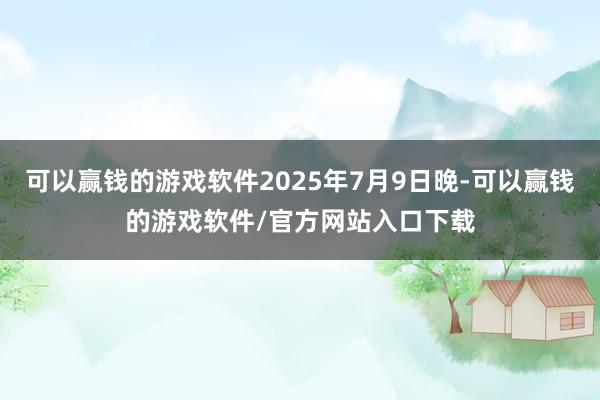 可以赢钱的游戏软件2025年7月9日晚-可以赢钱的游戏软件/官方网站入口下载