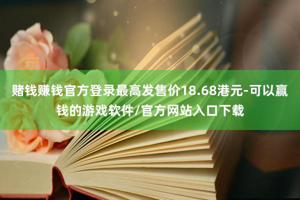 赌钱赚钱官方登录最高发售价18.68港元-可以赢钱的游戏软件/官方网站入口下载