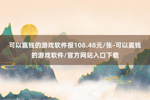可以赢钱的游戏软件报108.48元/张-可以赢钱的游戏软件/官方网站入口下载
