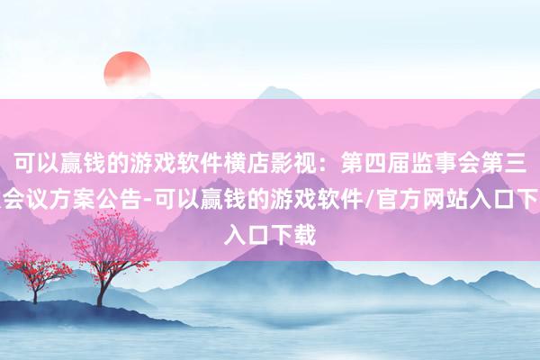 可以赢钱的游戏软件横店影视：第四届监事会第三次会议方案公告-可以赢钱的游戏软件/官方网站入口下载