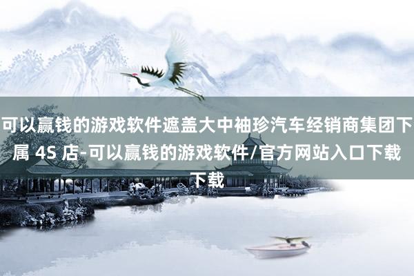 可以赢钱的游戏软件遮盖大中袖珍汽车经销商集团下属 4S 店-可以赢钱的游戏软件/官方网站入口下载