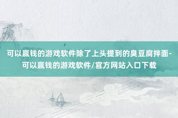 可以赢钱的游戏软件除了上头提到的臭豆腐拌面-可以赢钱的游戏软件/官方网站入口下载