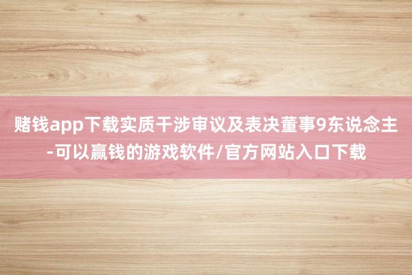 赌钱app下载实质干涉审议及表决董事9东说念主-可以赢钱的游戏软件/官方网站入口下载