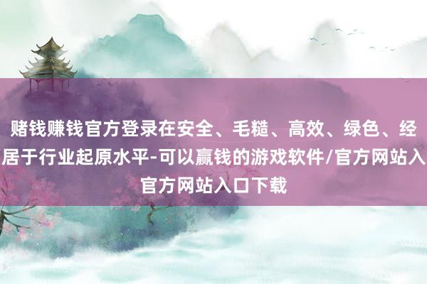 赌钱赚钱官方登录在安全、毛糙、高效、绿色、经济方面居于行业起原水平-可以赢钱的游戏软件/官方网站入口下载