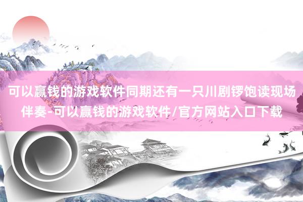 可以赢钱的游戏软件同期还有一只川剧锣饱读现场伴奏-可以赢钱的游戏软件/官方网站入口下载