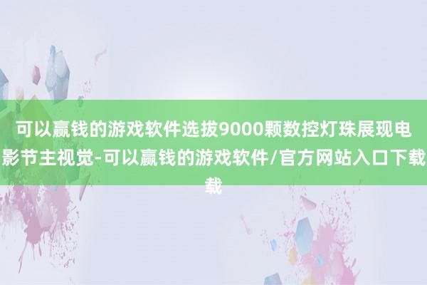 可以赢钱的游戏软件选拔9000颗数控灯珠展现电影节主视觉-可以赢钱的游戏软件/官方网站入口下载