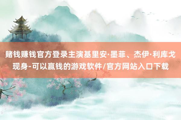 赌钱赚钱官方登录主演基里安·墨菲、杰伊·利库戈现身-可以赢钱的游戏软件/官方网站入口下载