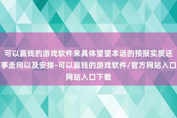 可以赢钱的游戏软件来具体望望本话的预报实质还有故事走向以及安排-可以赢钱的游戏软件/官方网站入口下载