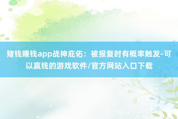 赌钱赚钱app战神庇佑：被报复时有概率触发-可以赢钱的游戏软件/官方网站入口下载