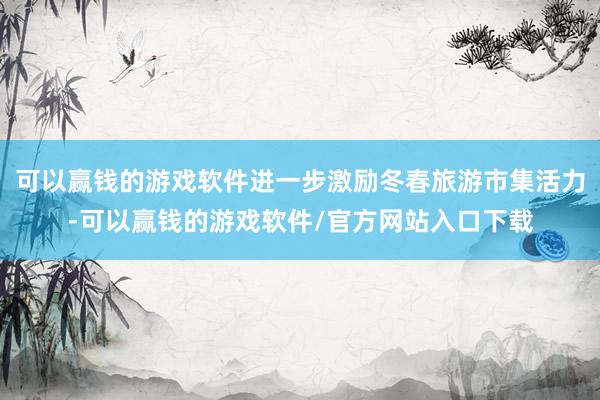 可以赢钱的游戏软件进一步激励冬春旅游市集活力-可以赢钱的游戏软件/官方网站入口下载