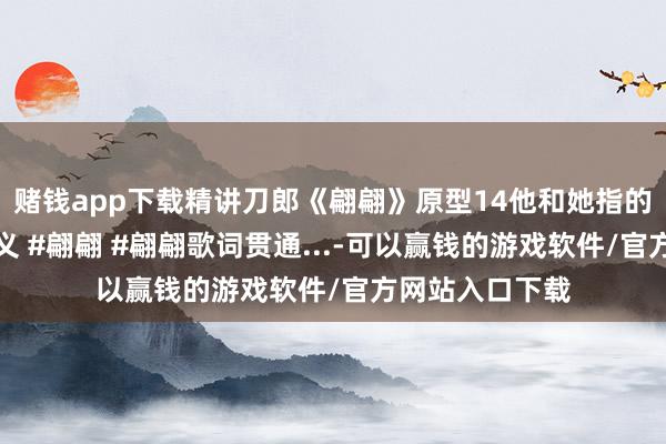 赌钱app下载精讲刀郎《翩翩》原型14他和她指的谁摇篮实在含义 #翩翩 #翩翩歌词贯通...-可以赢钱的游戏软件/官方网站入口下载