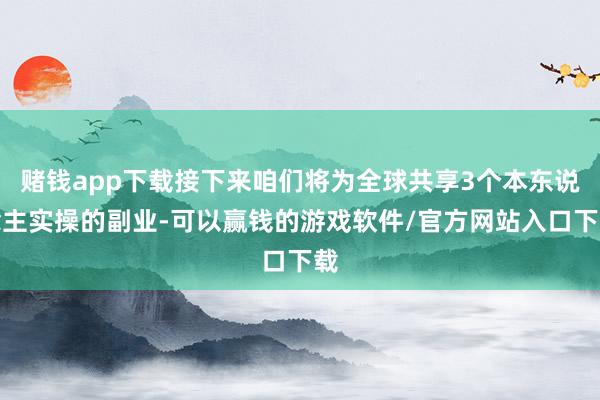 赌钱app下载接下来咱们将为全球共享3个本东说念主实操的副业-可以赢钱的游戏软件/官方网站入口下载