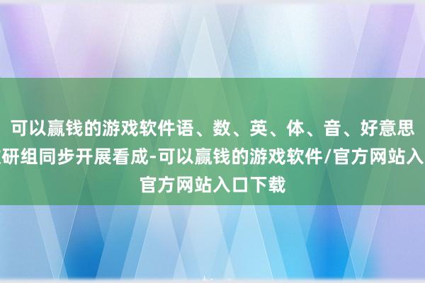 可以赢钱的游戏软件语、数、英、体、音、好意思六大教研组同步开展看成-可以赢钱的游戏软件/官方网站入口下载