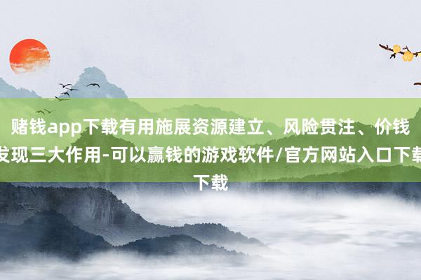 赌钱app下载有用施展资源建立、风险贯注、价钱发现三大作用-可以赢钱的游戏软件/官方网站入口下载