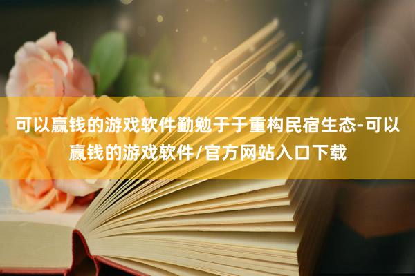 可以赢钱的游戏软件勤勉于于重构民宿生态-可以赢钱的游戏软件/官方网站入口下载