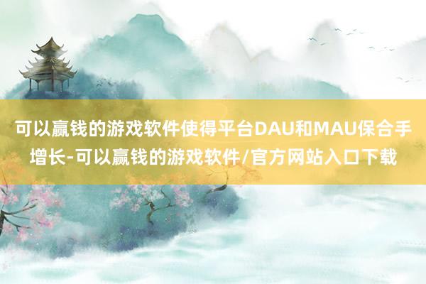 可以赢钱的游戏软件使得平台DAU和MAU保合手增长-可以赢钱的游戏软件/官方网站入口下载